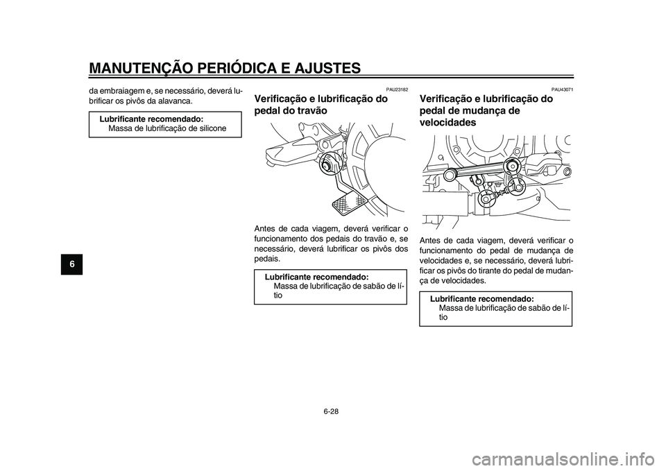 YAMAHA VMAX 2009  Manual de utilização (in Portuguese)  
MANUTENÇÃO PERIÓDICA E AJUSTES 
6-28 
1
2
3
4
5
6
7
8
9
 
da embraiagem e, se necessário, deverá lu-
brificar os pivôs da alavanca. 
PAU23182 
Verificação e lubrificação do 
pedal do trav�