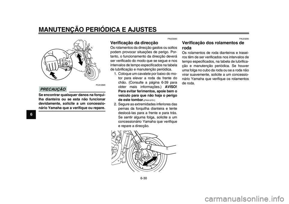 YAMAHA VMAX 2009  Manual de utilização (in Portuguese)  
MANUTENÇÃO PERIÓDICA E AJUSTES 
6-30 
1
2
3
4
5
6
7
8
9
PRECAUÇÃO
 
 PCA10590 
Se encontrar quaisquer danos na forqui-
lha dianteira ou se esta não funcionar
devidamente, solicite a um concess