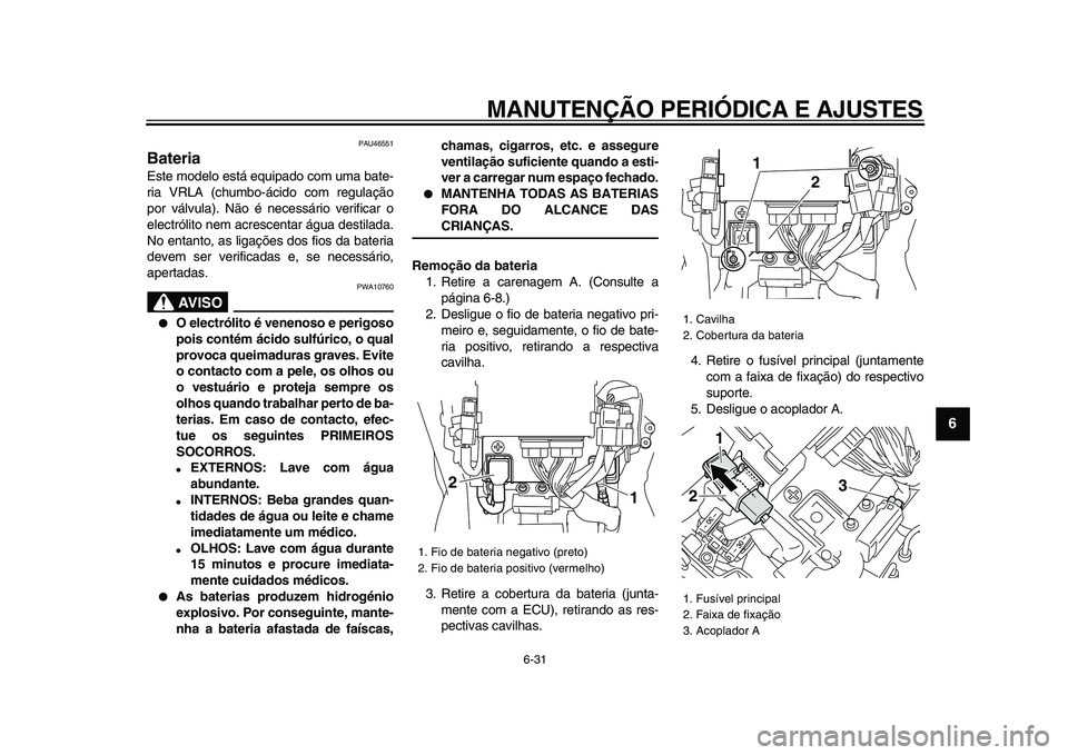 YAMAHA VMAX 2009  Manual de utilização (in Portuguese)  
MANUTENÇÃO PERIÓDICA E AJUSTES 
6-31 
2
3
4
5
67
8
9
 
PAU46551 
Bateria  
Este modelo está equipado com uma bate-
ria VRLA (chumbo-ácido com regulação
por válvula). Não é necessário veri