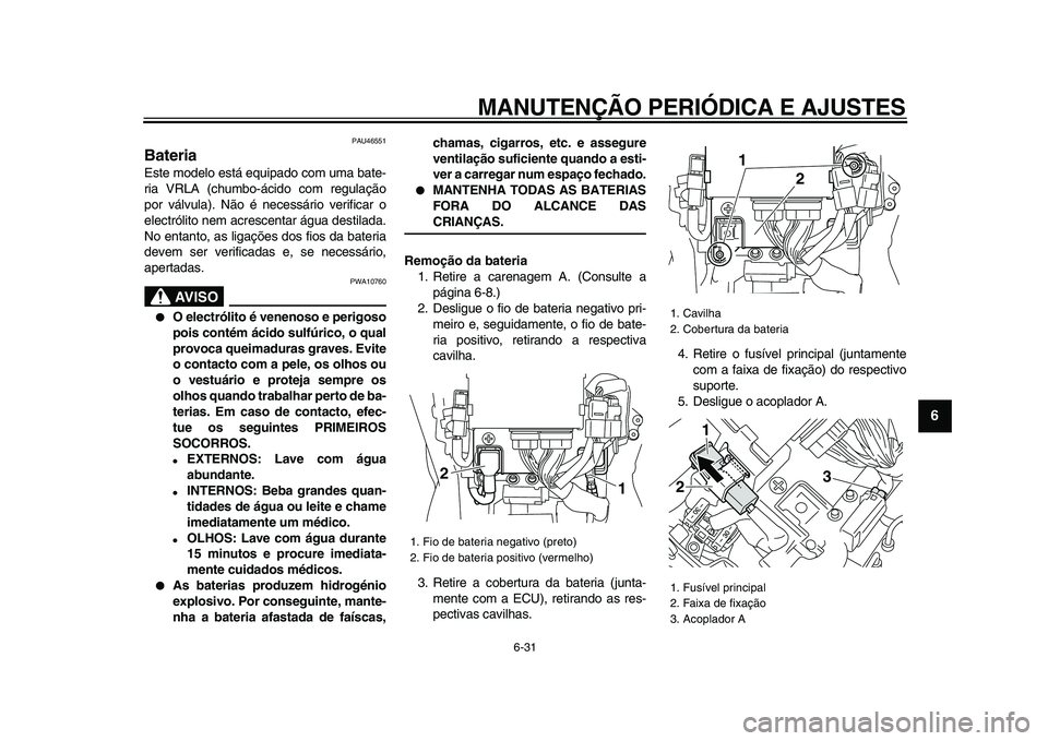 YAMAHA VMAX 2009 Manual de utilização (in Portuguese)
MANUTENÇÃO PERIÓDICA E AJUSTES
6-31
2
3
4
5
67
8
9
PAU46551
Bateria
Este modelo está equipado com uma bate-
ria VRLA (chumbo-ácido com regulação
por válvula). Não é necessário veri YAMAHA VMAX 2009 Manual de utilização (in Portuguese)
MANUTENÇÃO PERIÓDICA E AJUSTES
6-31
2
3
4
5
67
8
9
PAU46551
Bateria
Este modelo está equipado com uma bate-
ria VRLA (chumbo-ácido com regulação
por válvula). Não é necessário veri