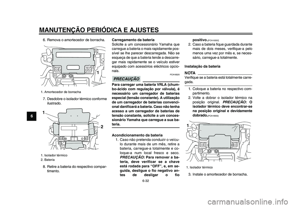 YAMAHA VMAX 2009  Manual de utilização (in Portuguese)  
MANUTENÇÃO PERIÓDICA E AJUSTES 
6-32 
1
2
3
4
5
6
7
8
9
 
6. Remova o amortecedor de borracha.
7. Desdobre o isolador térmico conforme
ilustrado.
8. Retire a bateria do respectivo compar-
timent