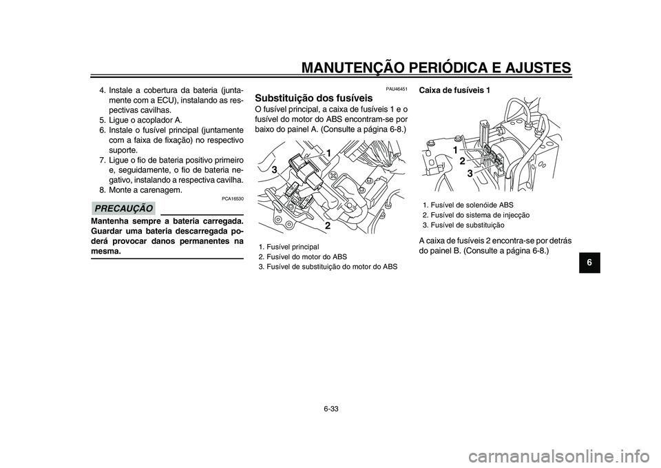 YAMAHA VMAX 2009  Manual de utilização (in Portuguese)  
MANUTENÇÃO PERIÓDICA E AJUSTES 
6-33 
2
3
4
5
67
8
9
 
4. Instale a cobertura da bateria (junta-
mente com a ECU), instalando as res-
pectivas cavilhas.
5. Ligue o acoplador A.
6. Instale o fusí