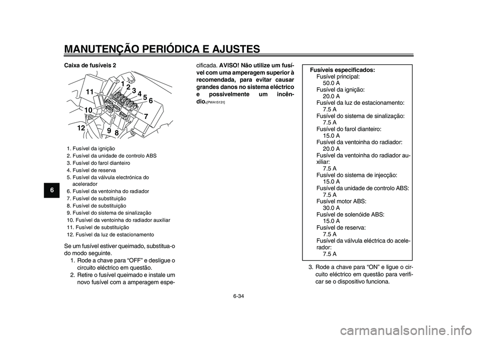 YAMAHA VMAX 2009  Manual de utilização (in Portuguese)  
MANUTENÇÃO PERIÓDICA E AJUSTES 
6-34 
1
2
3
4
5
6
7
8
9
 
Caixa de fusíveis 2 
Se um fusível estiver queimado, substitua-o
do modo seguinte.
1. Rode a chave para “OFF” e desligue o
circuito