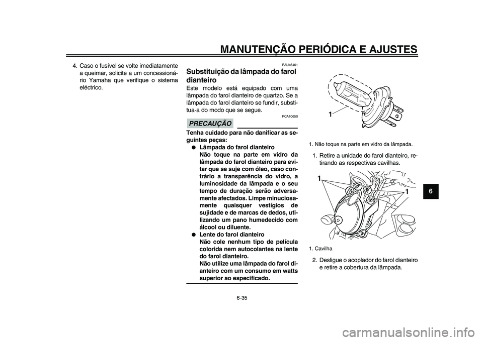 YAMAHA VMAX 2009  Manual de utilização (in Portuguese)  
MANUTENÇÃO PERIÓDICA E AJUSTES 
6-35 
2
3
4
5
67
8
9
 
4. Caso o fusível se volte imediatamente
a queimar, solicite a um concessioná-
rio Yamaha que verifique o sistema
eléctrico. 
PAU46461 
S