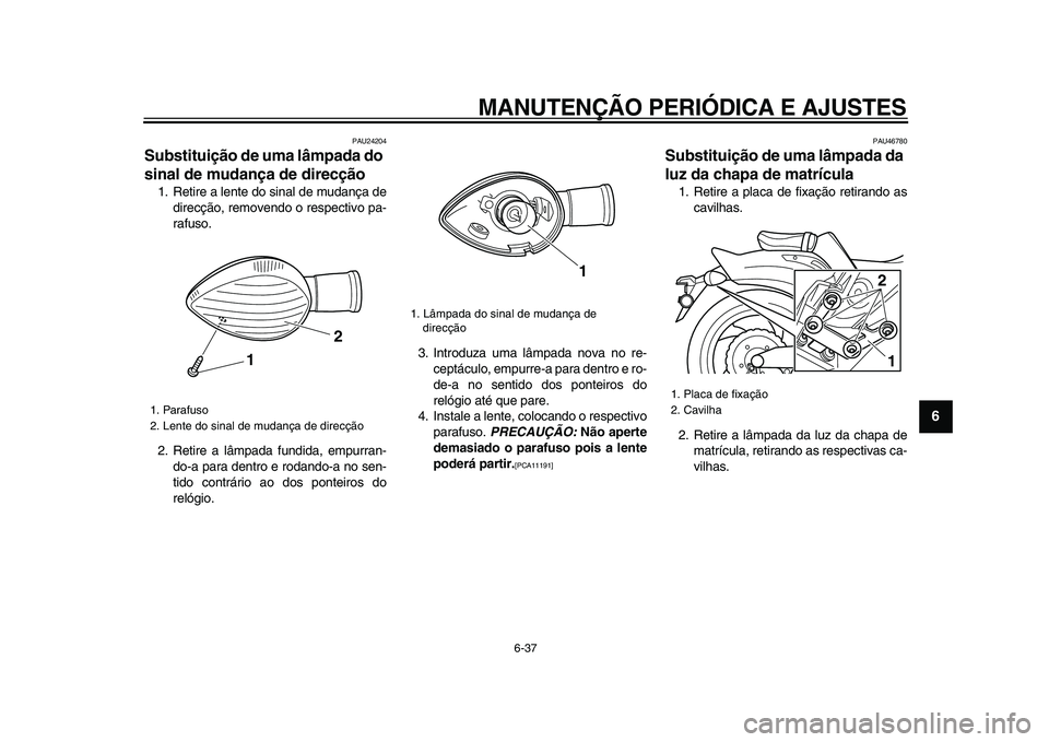 YAMAHA VMAX 2009  Manual de utilização (in Portuguese)  
MANUTENÇÃO PERIÓDICA E AJUSTES 
6-37 
2
3
4
5
67
8
9
 
PAU24204 
Substituição de uma lâmpada do 
sinal de mudança de direcção  
1. Retire a lente do sinal de mudança de
direcção, removen
