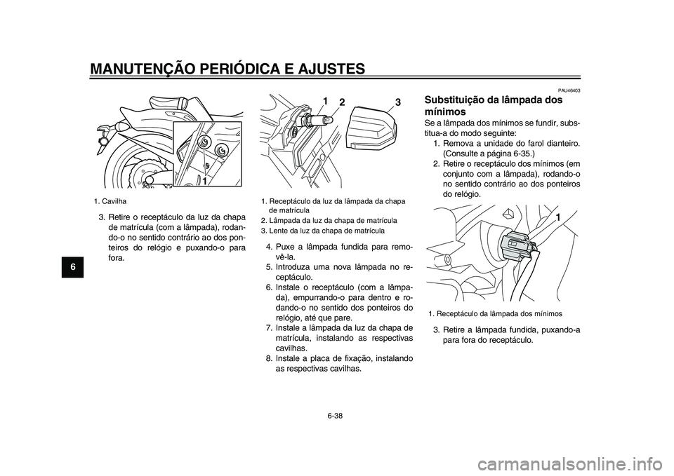 YAMAHA VMAX 2009  Manual de utilização (in Portuguese)  
MANUTENÇÃO PERIÓDICA E AJUSTES 
6-38 
1
2
3
4
5
6
7
8
9
 
3. Retire o receptáculo da luz da chapa
de matrícula (com a lâmpada), rodan-
do-o no sentido contrário ao dos pon-
teiros do relógio