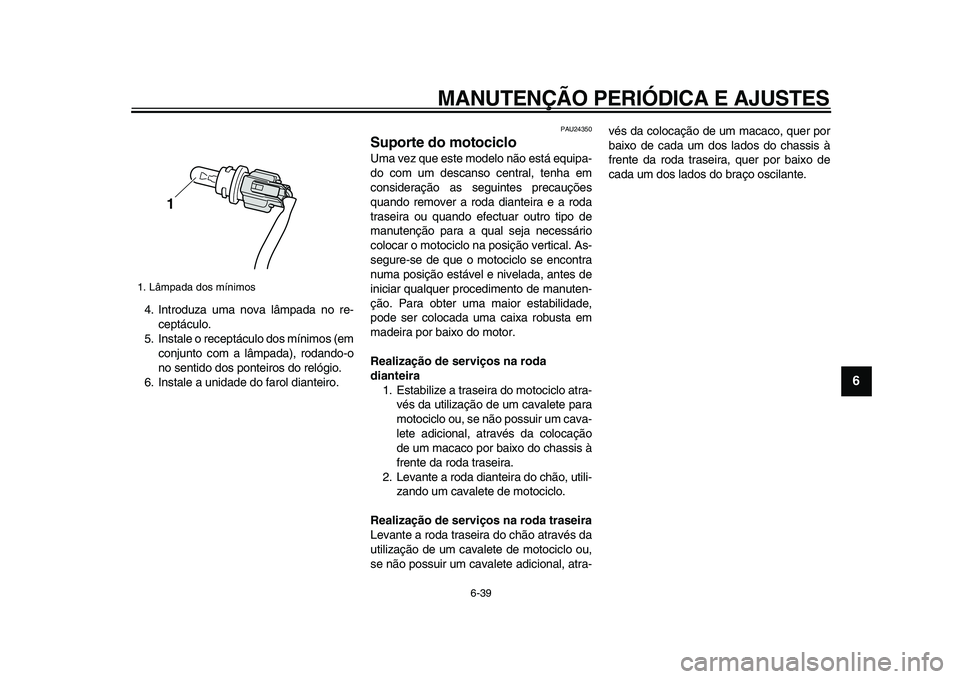 YAMAHA VMAX 2009 Manual de utilização (in Portuguese)
MANUTENÇÃO PERIÓDICA E AJUSTES
6-39
2
3
4
5
67
8
9
4. Introduza uma nova lâmpada no re-
ceptáculo.
5. Instale o receptáculo dos mínimos (em
conjunto com a lâmpada), rodando-o
no sentido YAMAHA VMAX 2009 Manual de utilização (in Portuguese)
MANUTENÇÃO PERIÓDICA E AJUSTES
6-39
2
3
4
5
67
8
9
4. Introduza uma nova lâmpada no re-
ceptáculo.
5. Instale o receptáculo dos mínimos (em
conjunto com a lâmpada), rodando-o
no sentido