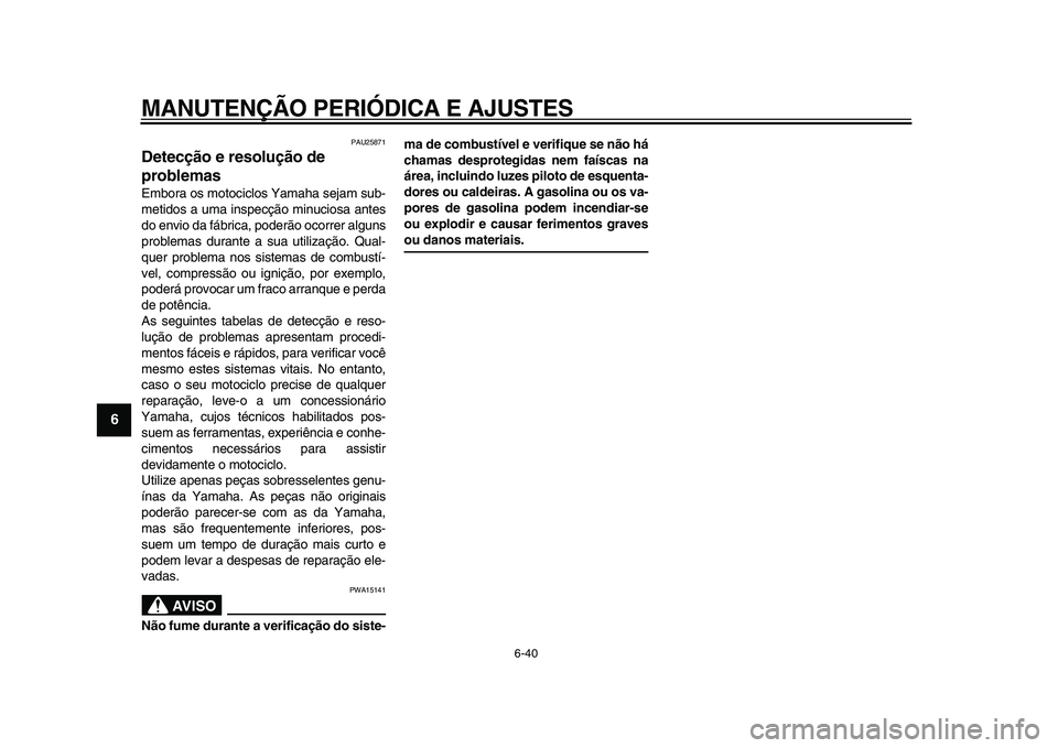 YAMAHA VMAX 2009  Manual de utilização (in Portuguese)  
MANUTENÇÃO PERIÓDICA E AJUSTES 
6-40 
1
2
3
4
5
6
7
8
9
 
PAU25871 
Detecção e resolução de 
problemas  
Embora os motociclos Yamaha sejam sub-
metidos a uma inspecção minuciosa antes
do en