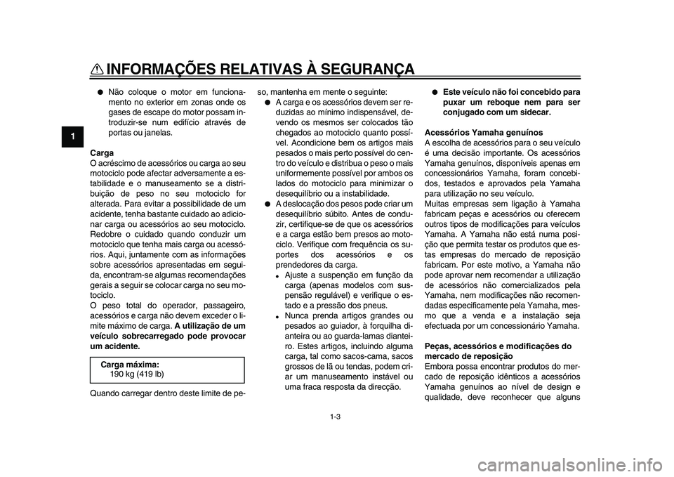 YAMAHA VMAX 2009  Manual de utilização (in Portuguese)  
INFORMAÇÕES RELATIVAS À SEGURANÇA 
1-3 
1 
 
Não coloque o motor em funciona-
mento no exterior em zonas onde os
gases de escape do motor possam in-
troduzir-se num edifício através de
porta