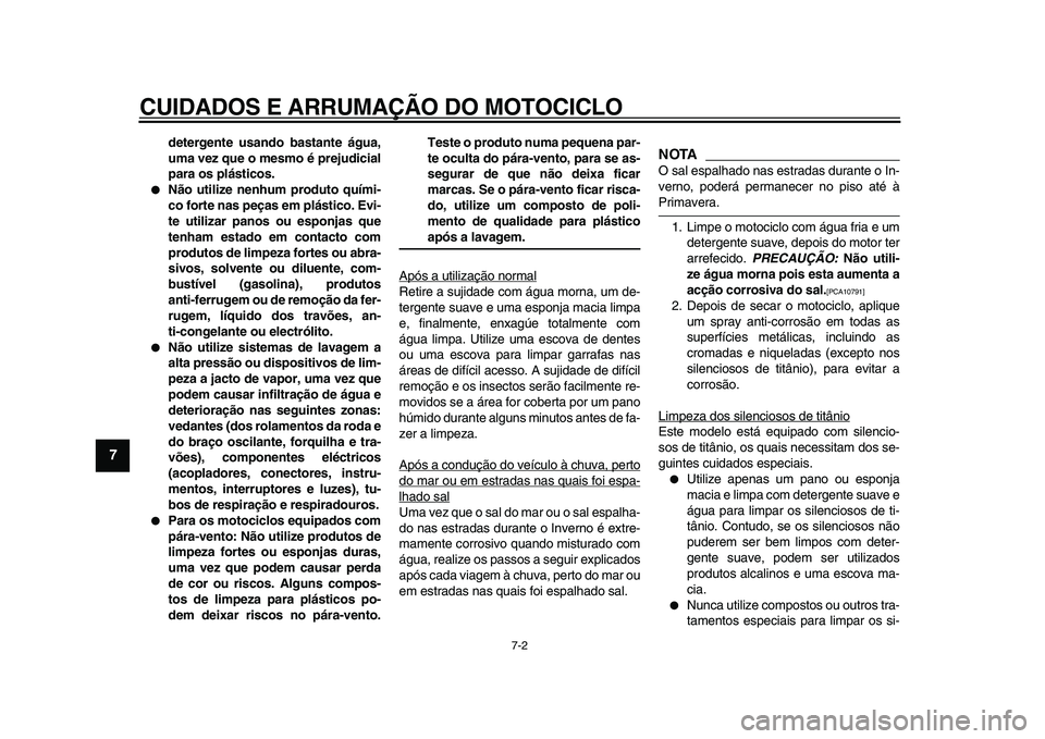 YAMAHA VMAX 2009  Manual de utilização (in Portuguese)  
CUIDADOS E ARRUMAÇÃO DO MOTOCICLO 
7-2 
1
2
3
4
5
6
7
8
9
 
detergente usando bastante água,
uma vez que o mesmo é prejudicial
para os plásticos. 
 
Não utilize nenhum produto quími-
co fort