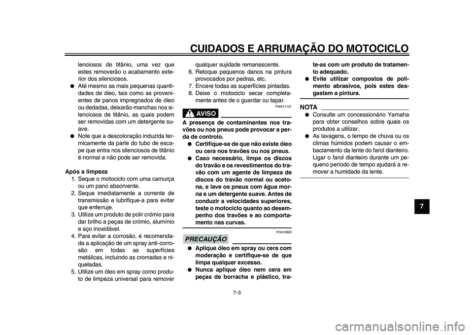 YAMAHA VMAX 2009  Manual de utilização (in Portuguese)  
CUIDADOS E ARRUMAÇÃO DO MOTOCICLO 
7-3 
2
3
4
5
6
78
9
 
lenciosos de titânio, uma vez que
estes removerão o acabamento exte-
rior dos silenciosos. 
 
Até mesmo as mais pequenas quanti-
dades 