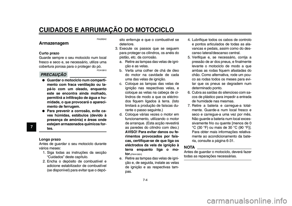 YAMAHA VMAX 2009  Manual de utilização (in Portuguese)  
CUIDADOS E ARRUMAÇÃO DO MOTOCICLO 
7-4 
1
2
3
4
5
6
7
8
9
 
PAU26242 
Armazenagem  
Curto prazo 
Guarde sempre o seu motociclo num local
fresco e seco e, se necessário, utilize uma
cobertura poro