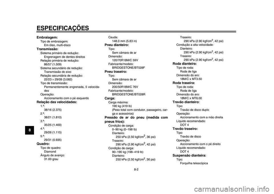 YAMAHA VMAX 2009  Manual de utilização (in Portuguese)  
ESPECIFICAÇÕES 
8-2 
1
2
3
4
5
6
7
8
9
 
Embraiagem: 
Tipo de embraiagem: 
Em óleo, multi-disco 
Transmissão: 
Sistema primário de redução: 
Engrenagem de dentes direitos
Relação primária 