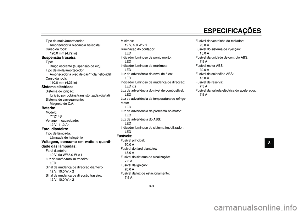 YAMAHA VMAX 2009  Manual de utilização (in Portuguese)  
ESPECIFICAÇÕES 
8-3 
2
3
4
5
6
7
89
 
Tipo de mola/amortecedor: 
Amortecedor a óleo/mola helicoidal
Curso da roda: 
120.0 mm (4.72 in) 
Suspensão traseira: 
Tipo: 
Braço oscilante (suspensão d