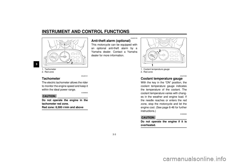 YAMAHA VMAX 2001  Owners Manual INSTRUMENT AND CONTROL FUNCTIONS
3-3
3
EAU00101
Tachometer The electric tachometer allows the rider
to monitor the engine speed and keep it
within the ideal power range.
EC000003
CAUTION:@ Do not oper