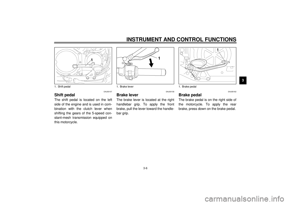 YAMAHA VMAX 2001  Owners Manual INSTRUMENT AND CONTROL FUNCTIONS
3-6
3
EAU00157
Shift pedal The shift pedal is located on the left
side of the engine and is used in com-
bination with the clutch lever when
shifting the gears of the 