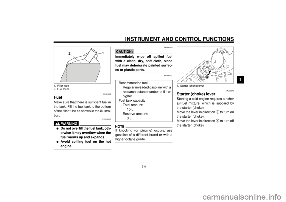 YAMAHA VMAX 2001  Owners Manual INSTRUMENT AND CONTROL FUNCTIONS
3-8
3
EAU01183
Fuel Make sure that there is sufficient fuel in
the tank. Fill the fuel tank to the bottom
of the filler tube as shown in the illustra-
tion.
EW000130
W