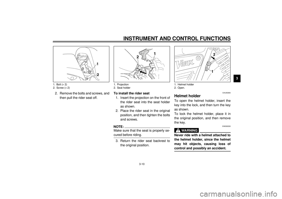 YAMAHA VMAX 2001 Owners Manual INSTRUMENT AND CONTROL FUNCTIONS
3-10
3
2. Remove the bolts and screws, and
then pull the rider seat off.To install the rider seat
1. Insert the projection on the front of
the rider seat into the seat YAMAHA VMAX 2001 Owners Manual INSTRUMENT AND CONTROL FUNCTIONS
3-10
3
2. Remove the bolts and screws, and
then pull the rider seat off.To install the rider seat
1. Insert the projection on the front of
the rider seat into the seat