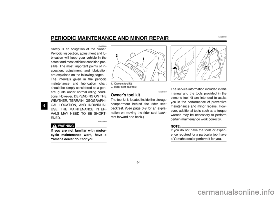 YAMAHA VMAX 2001 Service Manual 6-1
6
EAU00462
6-PERIODIC MAINTENANCE AND MINOR REPAIR 
EAU00464
Safety is an obligation of the owner.
Periodic inspection, adjustment and lu-
brication will keep your vehicle in the
safest and most e