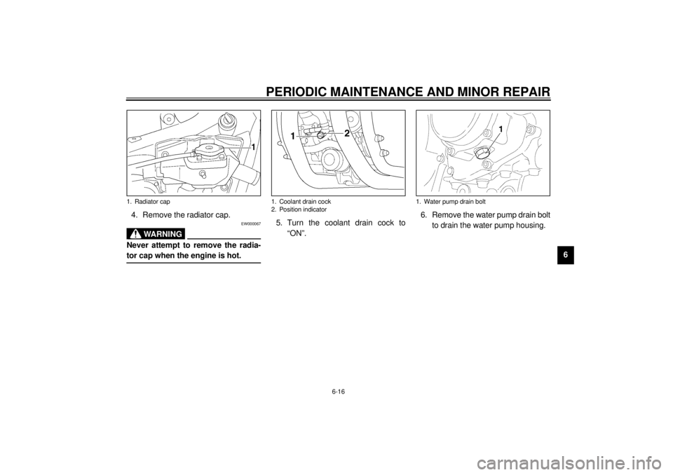 YAMAHA VMAX 2001  Owners Manual PERIODIC MAINTENANCE AND MINOR REPAIR
6-16
6 4. Remove the radiator cap.
EW000067
WARNING
@ Never attempt to remove the radia-
tor cap when the engine is hot. @
5. Turn the coolant drain cock to
“ON