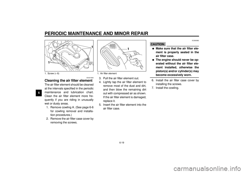 YAMAHA VMAX 2001  Owners Manual PERIODIC MAINTENANCE AND MINOR REPAIR
6-19
6
EAU01662
Cleaning the air filter element The air filter element should be cleaned
at the intervals specified in the periodic
maintenance and lubrication ch