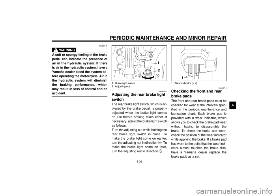 YAMAHA VMAX 2001  Owners Manual PERIODIC MAINTENANCE AND MINOR REPAIR
6-26
6
EW000109
WARNING
@ A soft or spongy feeling in the brake
pedal can indicate the presence of
air in the hydraulic system. If there
is air in the hydraulic s