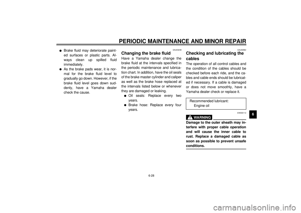 YAMAHA VMAX 2001  Owners Manual PERIODIC MAINTENANCE AND MINOR REPAIR
6-28
6
l
Brake fluid may deteriorate paint-
ed surfaces or plastic parts. Al-
ways clean up spilled fluid
immediately.
l
As the brake pads wear, it is nor-
mal fo