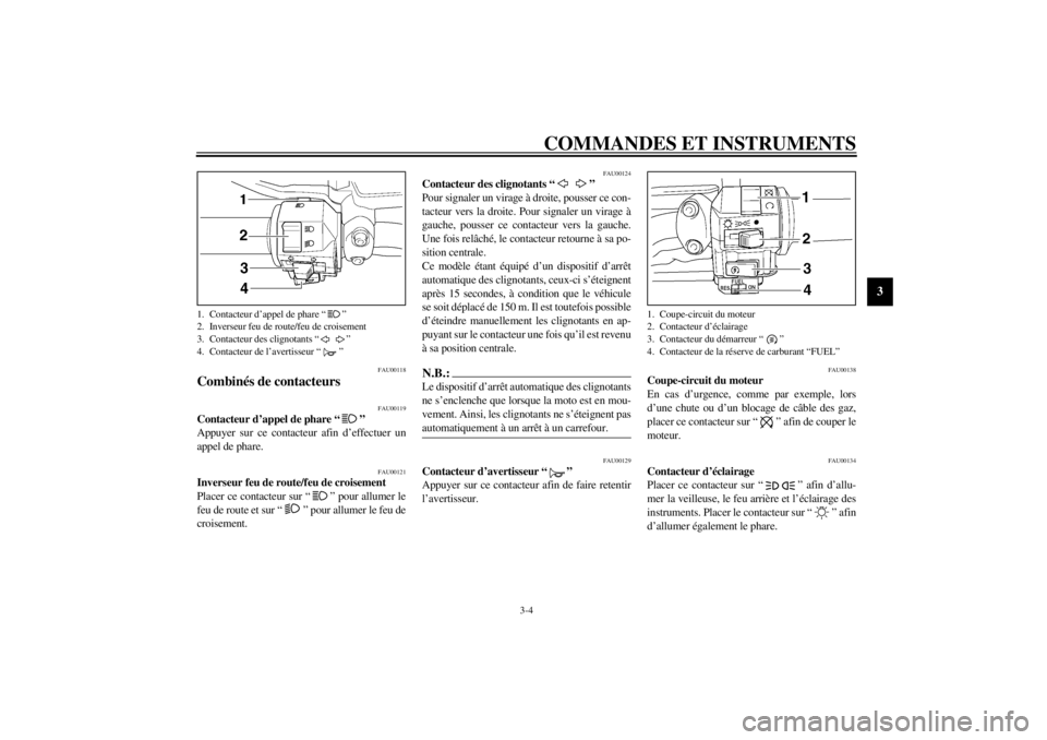 YAMAHA VMAX 2001  Notices Demploi (in French) COMMANDES ET INSTRUMENTS
3-4
3
FAU00118
Combinés de contacteurs 
FAU00119
Contacteur d’appel de phare “ ” 
Appuyer sur ce contacteur afin d’effectuer un
appel de phare. 
FAU00121
Inverseur fe