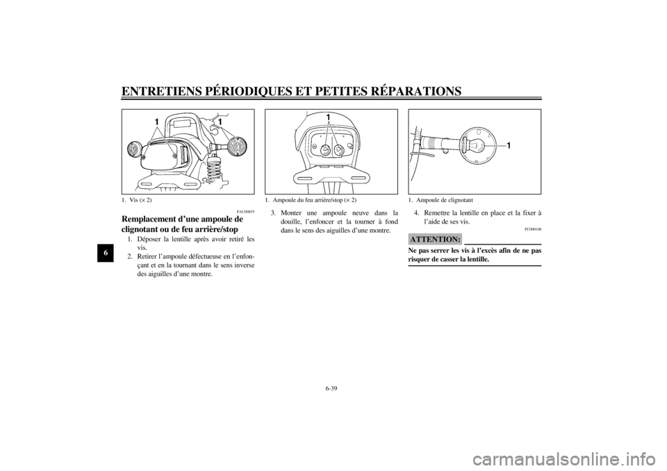 YAMAHA VMAX 2001 Notices Demploi (in French) ENTRETIENS PÉRIODIQUES ET PETITES RÉPARATIONS
6-39
6
FAU00855
Remplacement d’une ampoule de
clignotant ou de feu arrière/stop 1. Déposer la lentille après avoir retiré les
vis.
2. Retirer l†YAMAHA VMAX 2001 Notices Demploi (in French) ENTRETIENS PÉRIODIQUES ET PETITES RÉPARATIONS
6-39
6
FAU00855
Remplacement d’une ampoule de
clignotant ou de feu arrière/stop 1. Déposer la lentille après avoir retiré les
vis.
2. Retirer lâ€