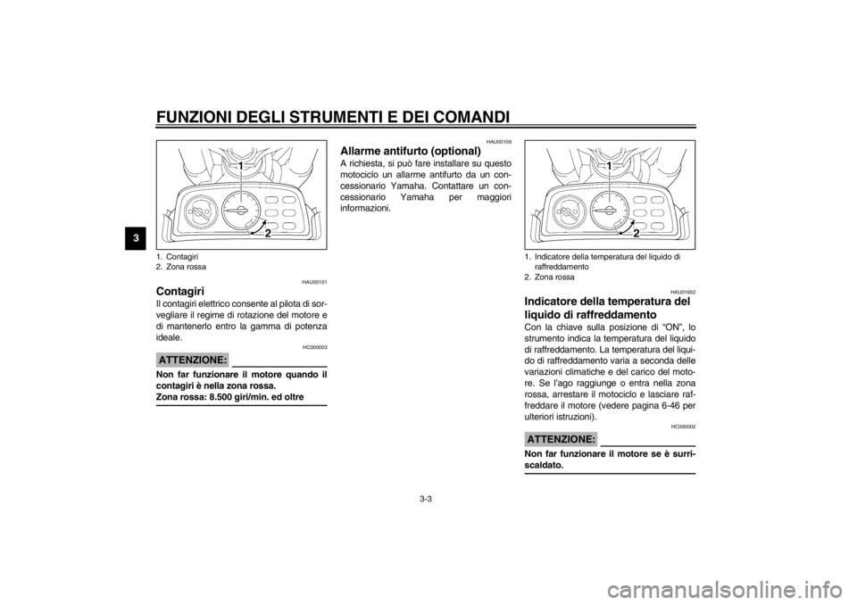 YAMAHA VMAX 2001  Manuale duso (in Italian) FUNZIONI DEGLI STRUMENTI E DEI COMANDI
3-3
3
HAU00101
Contagiri Il contagiri elettrico consente al pilota di sor-
vegliare il regime di rotazione del motore e
di mantenerlo entro la gamma di potenza
i