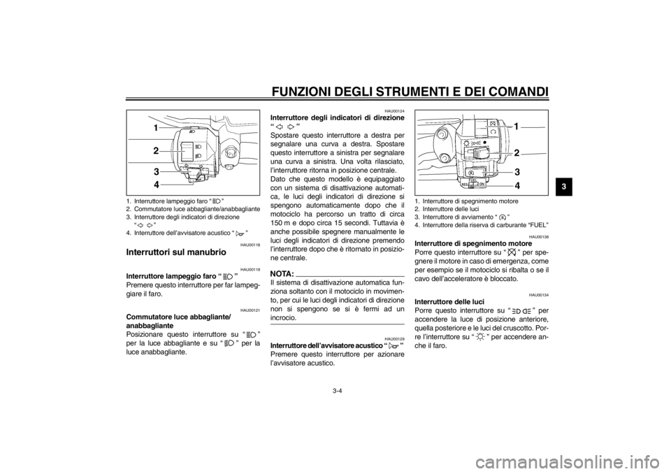 YAMAHA VMAX 2001  Manuale duso (in Italian) FUNZIONI DEGLI STRUMENTI E DEI COMANDI
3-4
3
HAU00118
Interruttori sul manubrio 
HAU00119
Interruttore lampeggio faro “” 
Premere questo interruttore per far lampeg-
giare il faro.
HAU00121
Commut