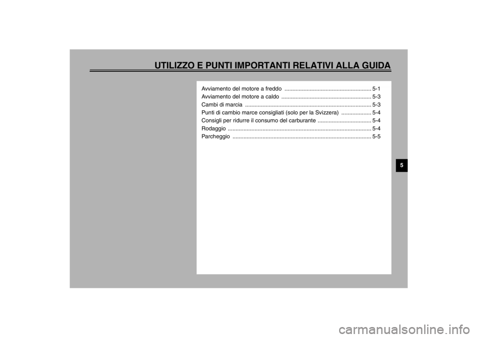 YAMAHA VMAX 2001  Manuale duso (in Italian) UTILIZZO E PUNTI IMPORTANTI RELATIVI ALLA GUIDA
5
Avviamento del motore a freddo  ....................................................... 5-1
Avviamento del motore a caldo  ...........................