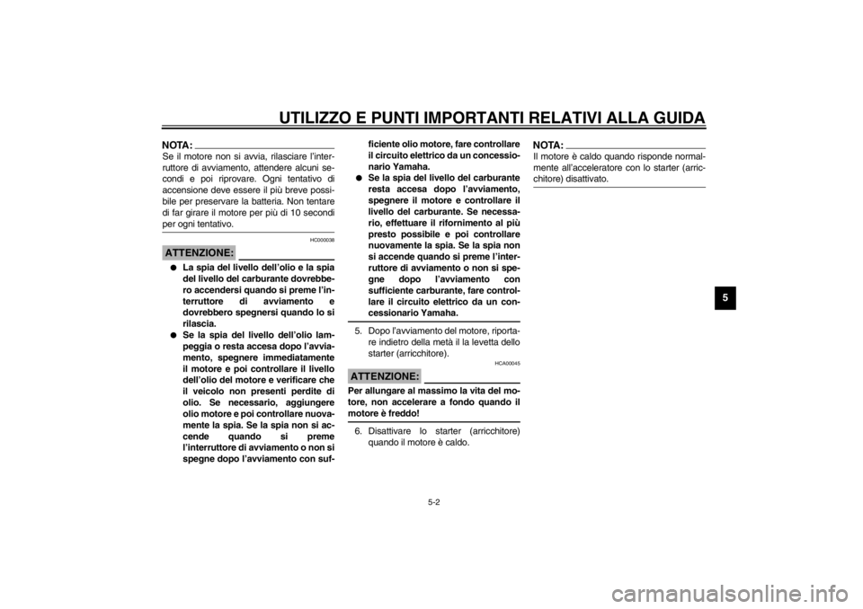 YAMAHA VMAX 2001  Manuale duso (in Italian) UTILIZZO E PUNTI IMPORTANTI RELATIVI ALLA GUIDA
5-2
5
NOTA:@ Se il motore non si avvia, rilasciare l’inter-
ruttore di avviamento, attendere alcuni se-
condi e poi riprovare. Ogni tentativo di
accen