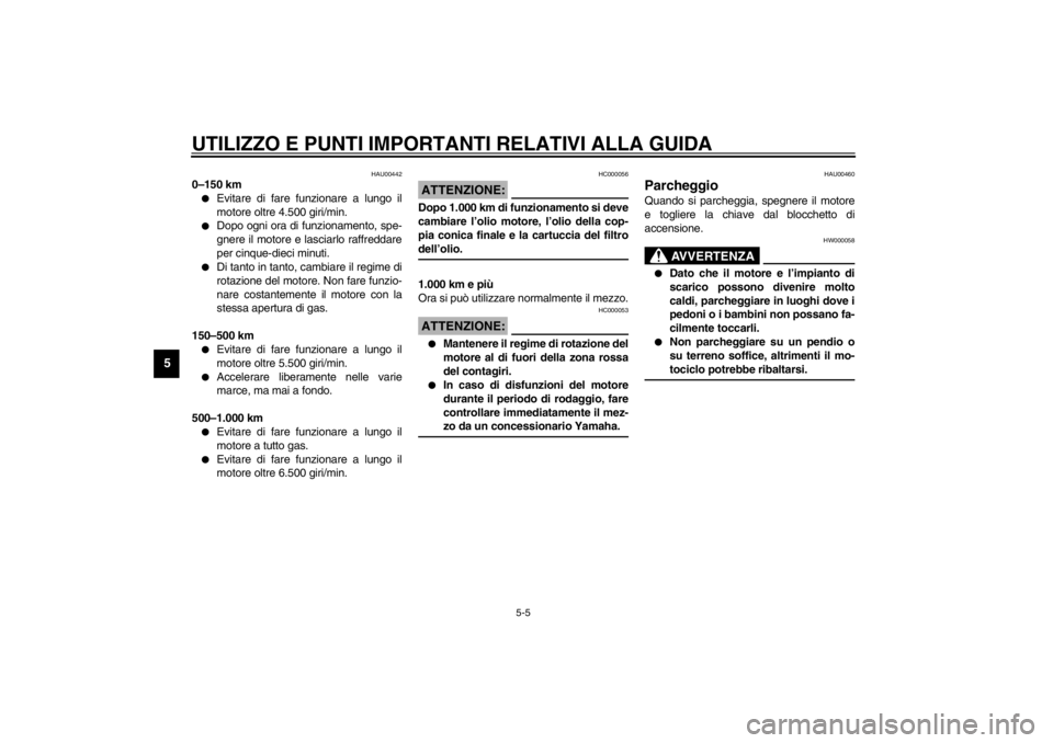 YAMAHA VMAX 2001  Manuale duso (in Italian) UTILIZZO E PUNTI IMPORTANTI RELATIVI ALLA GUIDA
5-5
5
HAU00442
0–150 km
Evitare di fare funzionare a lungo il
motore oltre 4.500 giri/min. 

Dopo ogni ora di funzionamento, spe-
gnere il motore e 