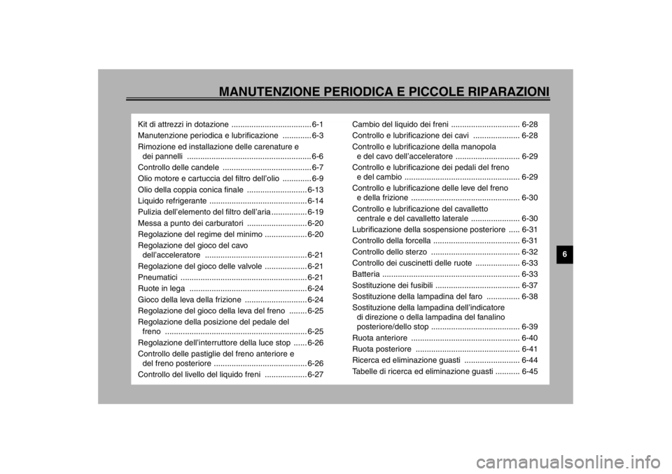 YAMAHA VMAX 2001  Manuale duso (in Italian) MANUTENZIONE PERIODICA E PICCOLE RIPARAZIONI
6
Kit di attrezzi in dotazione .................................... 6-1
Manutenzione periodica e lubrificazione  ............. 6-3
Rimozione ed installazio