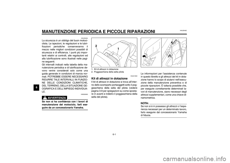YAMAHA VMAX 2001  Manuale duso (in Italian) 6-1
6
HAU00462
6-MANUTENZIONE PERIODICA E PICCOLE RIPARAZIONI
HAU00464
La sicurezza è un obbligo del buon motoci-
clista. Le ispezioni, le regolazioni e le lubri-
ficazioni periodiche conserveranno i
