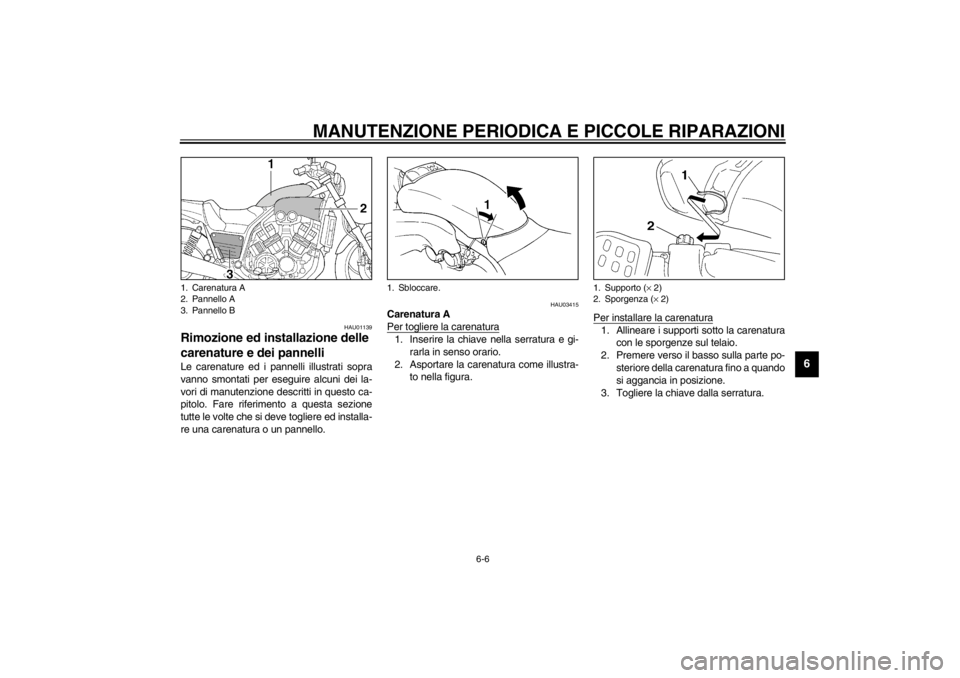 YAMAHA VMAX 2001  Manuale duso (in Italian) MANUTENZIONE PERIODICA E PICCOLE RIPARAZIONI
6-6
6
HAU01139
Rimozione ed installazione delle 
carenature e dei pannelli Le carenature ed i pannelli illustrati sopra
vanno smontati per eseguire alcuni 