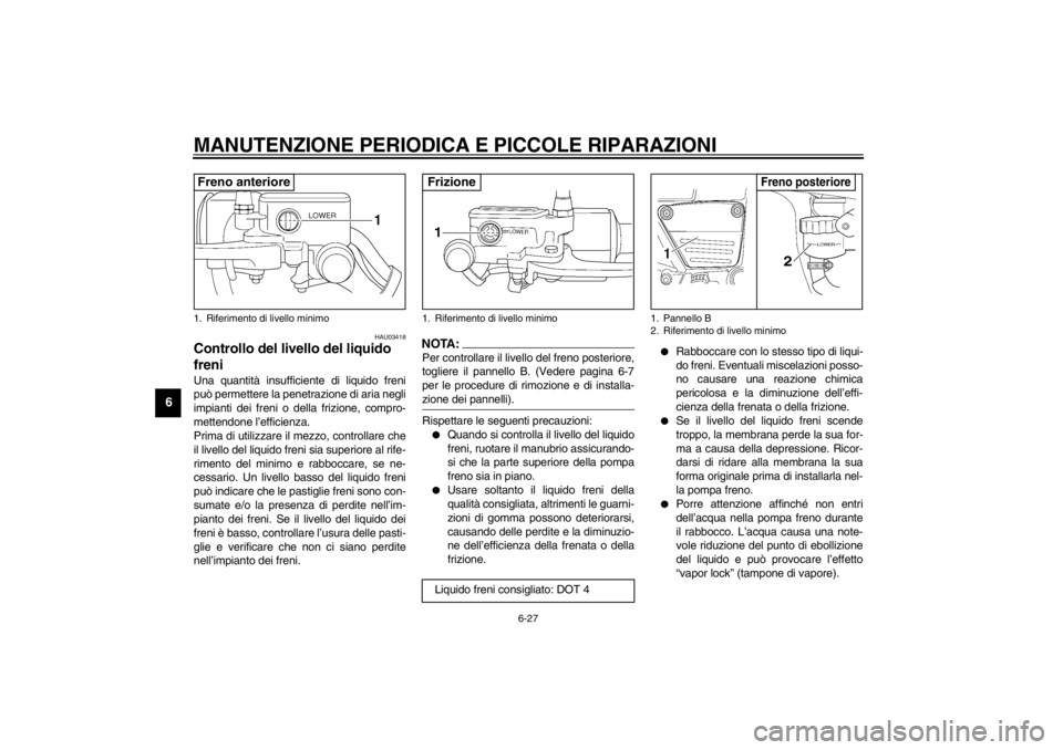 YAMAHA VMAX 2001  Manuale duso (in Italian) MANUTENZIONE PERIODICA E PICCOLE RIPARAZIONI
6-27
6
HAU03418
Controllo del livello del liquido 
freni Una quantità insufficiente di liquido freni
può permettere la penetrazione di aria negli
impiant