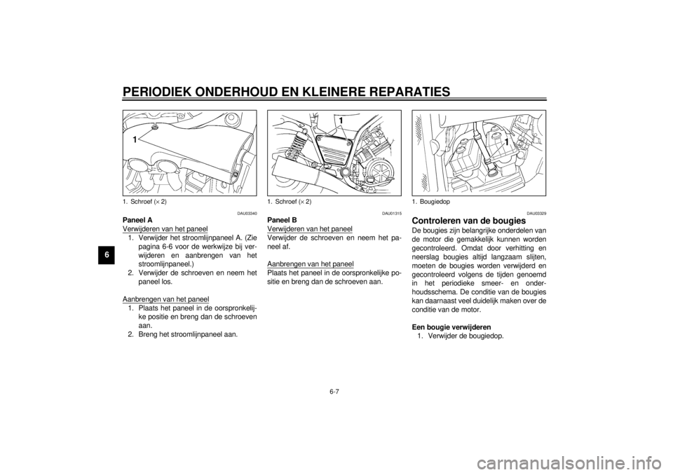 YAMAHA VMAX 2001 Instructieboekje (in Dutch) PERIODIEK ONDERHOUD EN KLEINERE REPARATIES
6-7
6
DAU03340
Paneel A
Verwijderen van het paneel1. Verwijder het stroomlijnpaneel A. (Zie
pagina 6-6 voor de werkwijze bij ver-
wijderen en aanbrengen van YAMAHA VMAX 2001 Instructieboekje (in Dutch) PERIODIEK ONDERHOUD EN KLEINERE REPARATIES
6-7
6
DAU03340
Paneel A
Verwijderen van het paneel1. Verwijder het stroomlijnpaneel A. (Zie
pagina 6-6 voor de werkwijze bij ver-
wijderen en aanbrengen van