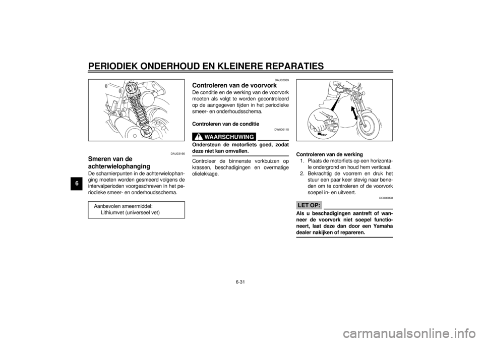 YAMAHA VMAX 2001  Instructieboekje (in Dutch) PERIODIEK ONDERHOUD EN KLEINERE REPARATIES
6-31
6
DAU03166
Smeren van de 
achterwielophanging De scharnierpunten in de achterwielophan-
ging moeten worden gesmeerd volgens de
intervalperioden voorgesc