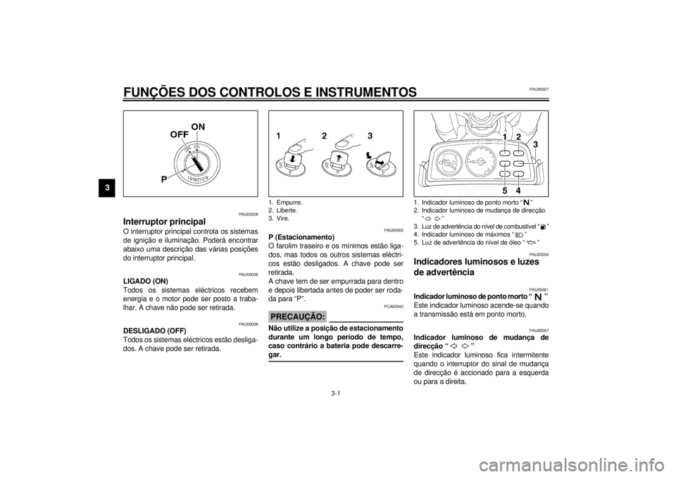 YAMAHA VMAX 2001  Manual de utilização (in Portuguese) 3-1
3
PAU00027
3-FUNÇÕES DOS CONTROLOS E INSTRUMENTOS
PAU00028
Interruptor principal O interruptor principal controla os sistemas
de ignição e iluminação. Poderá encontrar
abaixo uma descriçã