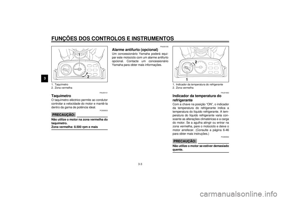 YAMAHA VMAX 2001  Manual de utilização (in Portuguese) FUNÇÕES DOS CONTROLOS E INSTRUMENTOS
3-3
3
PAU00101
Taquímetro O taquímetro eléctrico permite ao condutor
controlar a velocidade do motor e mantê-la
dentro da gama de potência ideal.
PC000003
P