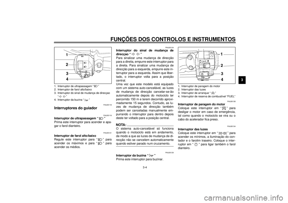 YAMAHA VMAX 2001  Manual de utilização (in Portuguese) FUNÇÕES DOS CONTROLOS E INSTRUMENTOS
3-4
3
PAU00118
Interruptores do guiador 
PAU00119
Interruptor de ultrapassagem “ ” 
Prima este interruptor para acender e apa-
gar o farol dianteiro.
PAU0012