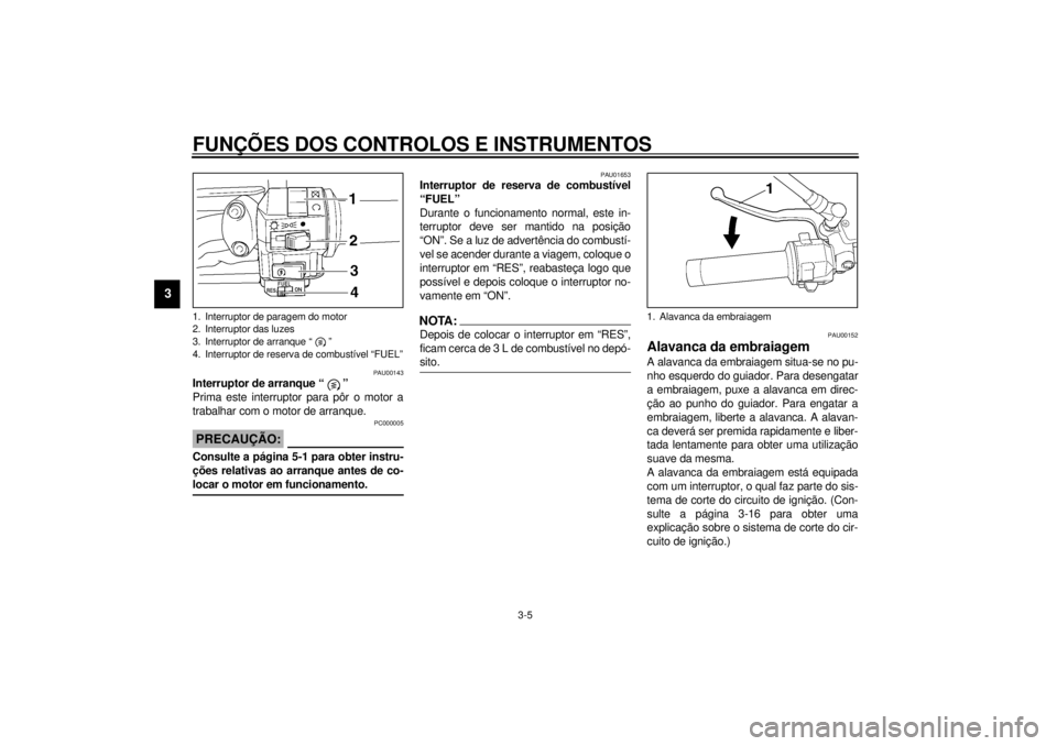 YAMAHA VMAX 2001 Manual de utilização (in Portuguese) FUNÇÕES DOS CONTROLOS E INSTRUMENTOS
3-5
3
PAU00143
Interruptor de arranque “ ”
Prima este interruptor para pôr o motor a
trabalhar com o motor de arranque.
PC000005
PRECAUÇÃO:@ Consulte a p YAMAHA VMAX 2001 Manual de utilização (in Portuguese) FUNÇÕES DOS CONTROLOS E INSTRUMENTOS
3-5
3
PAU00143
Interruptor de arranque “ ”
Prima este interruptor para pôr o motor a
trabalhar com o motor de arranque.
PC000005
PRECAUÇÃO:@ Consulte a p