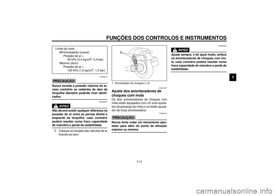 YAMAHA VMAX 2001  Manual de utilização (in Portuguese) FUNÇÕES DOS CONTROLOS E INSTRUMENTOS
3-12
3
PC000012
PRECAUÇÃO:@ Nunca exceda a pressão máxima do ar,
caso contrário os vedantes de óleo da
forquilha dianteira poderão ficar danifi-
cados. @
