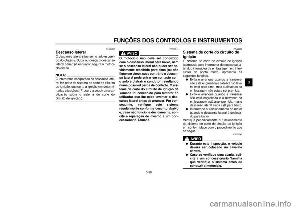 YAMAHA VMAX 2001  Manual de utilização (in Portuguese) FUNÇÕES DOS CONTROLOS E INSTRUMENTOS
3-16
3
PAU00330
Descanso lateral O descanso lateral situa-se no lado esquer-
do do chassis. Suba ou desça o descanso
lateral com o pé enquanto segura o motoci-