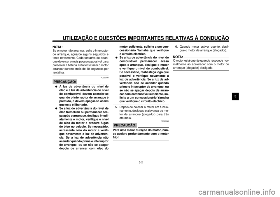 YAMAHA VMAX 2001  Manual de utilização (in Portuguese) UTILIZAÇÃO E QUESTÕES IMPORTANTES RELATIVAS À CONDUÇÃO
5-2
5
NOTA:@ Se o motor não arrancar, solte o interruptor
de arranque, aguarde alguns segundos e
tente novamente. Cada tentativa de arran-