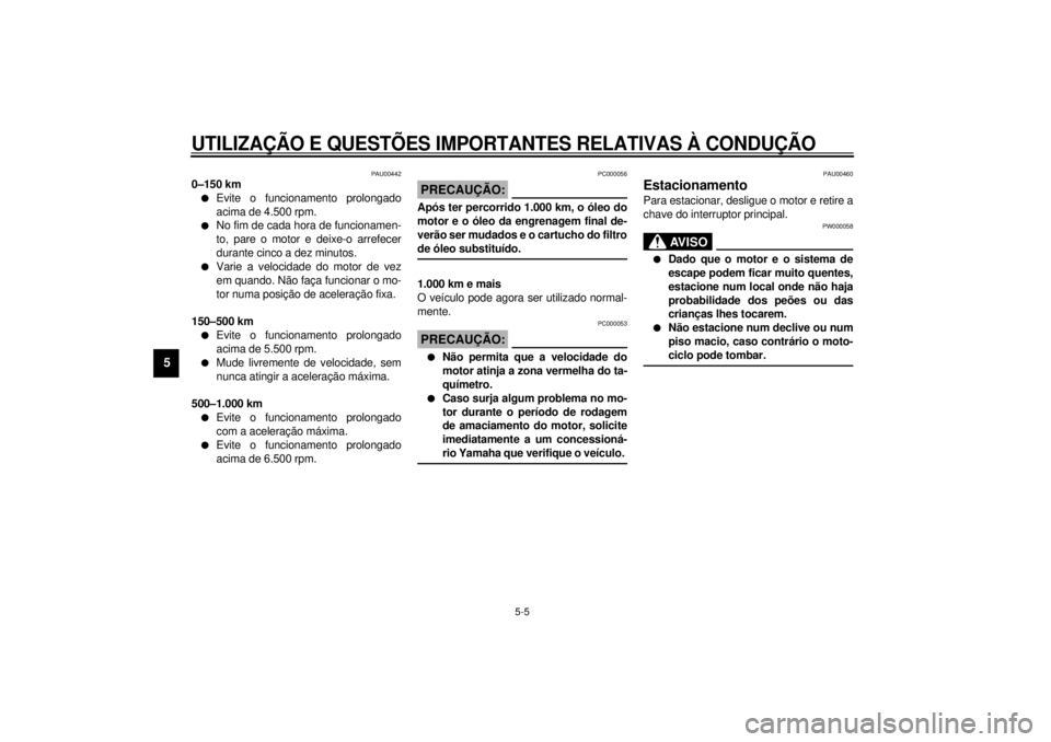 YAMAHA VMAX 2001  Manual de utilização (in Portuguese) UTILIZAÇÃO E QUESTÕES IMPORTANTES RELATIVAS À CONDUÇÃO
5-5
5
PAU00442
0–150 kml
Evite o funcionamento prolongado
acima de 4.500 rpm.
l
No fim de cada hora de funcionamen-
to, pare o motor e de