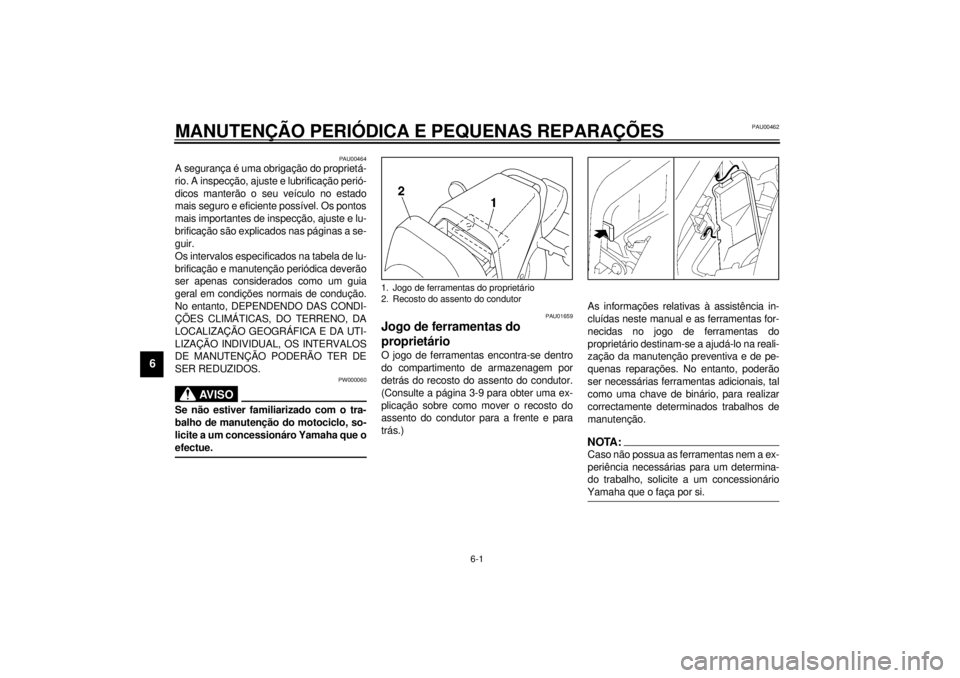 YAMAHA VMAX 2001  Manual de utilização (in Portuguese) 6-1
6
PAU00462
6-MANUTENÇÃO PERIÓDICA E PEQUENAS REPARAÇÕES
PAU00464
A segurança é uma obrigação do proprietá-
rio. A inspecção, ajuste e lubrificação perió-
dicos manterão o seu veíc