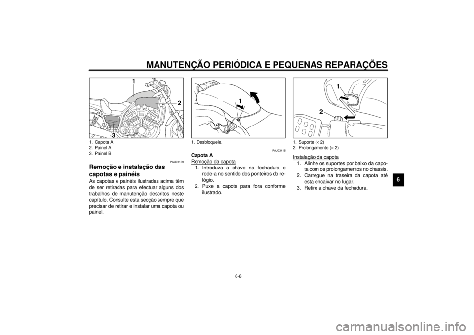 YAMAHA VMAX 2001  Manual de utilização (in Portuguese) MANUTENÇÃO PERIÓDICA E PEQUENAS REPARAÇÕES
6-6
6
PAU01139
Remoção e instalação das 
capotas e painéis As capotas e painéis ilustradas acima têm
de ser retiradas para efectuar alguns dos
tr